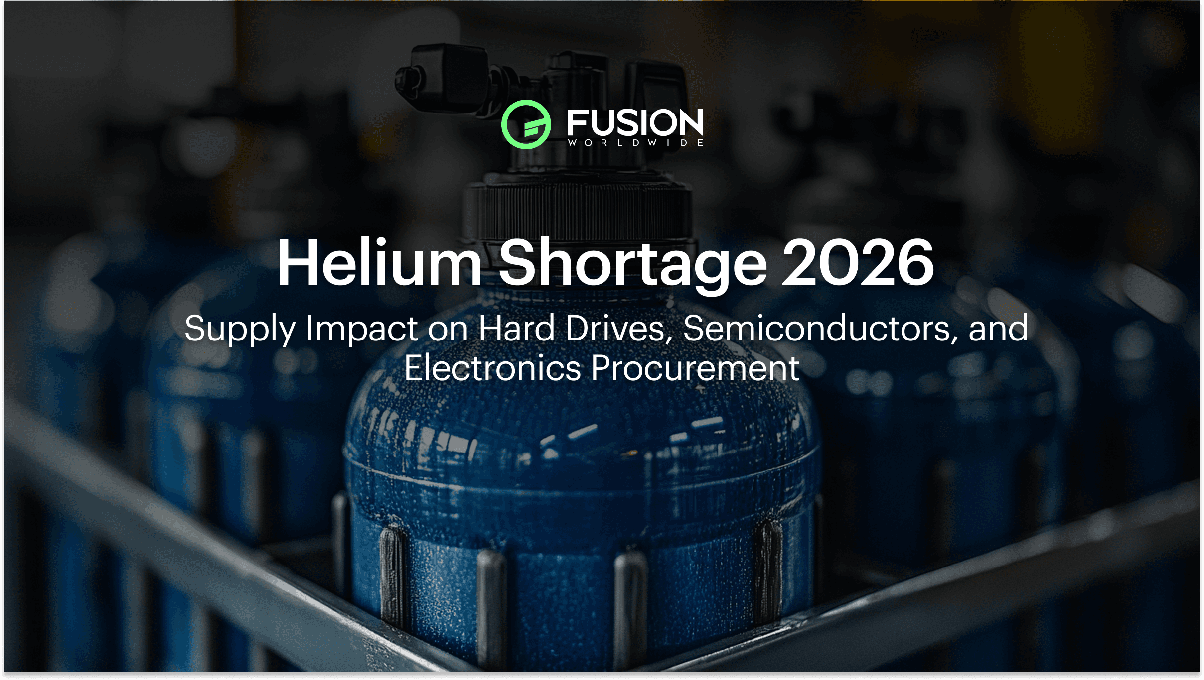 Fusion Worldwide branded header image for the Helium Shortage 2026 report, featuring industrial helium cryogenic storage cylinders, titled "Supply Impact on Hard Drives, Semiconductors, and Electronics Procurement.