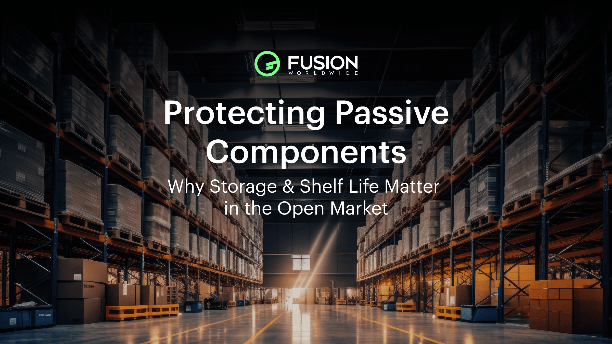 Protecting Passive Components: Storage & Shelf Life Matters | Fusion Worldwide